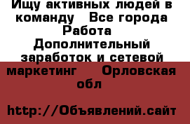 Ищу активных людей в команду - Все города Работа » Дополнительный заработок и сетевой маркетинг   . Орловская обл.